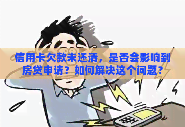 信用卡欠款未还清，是否会影响到房贷申请？如何解决这个问题？