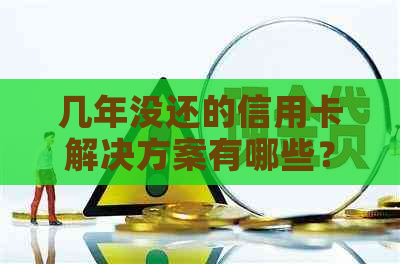 几年没还的信用卡解决方案有哪些？