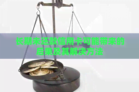 长期未还款信用卡可能带来的后果及其解决方法