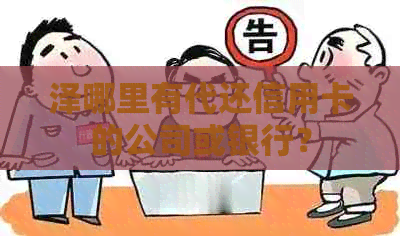 泽哪里有代还信用卡的公司或银行？