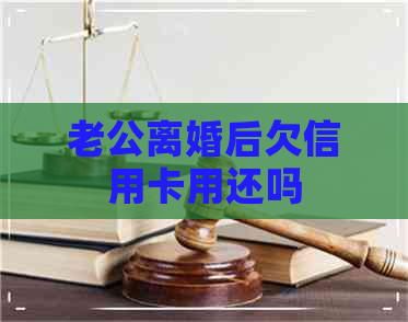 老公离婚后欠信用卡用还吗