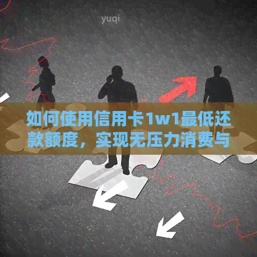 如何使用信用卡1w1更低还款额度，实现无压力消费与信用提升？