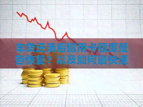车贷还清后信用卡额度是否恢复？以及如何最快速度提升信用额度？
