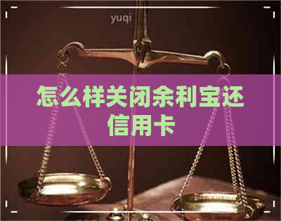 怎么样关闭余利宝还信用卡