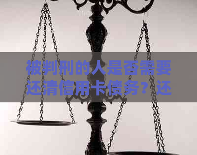 被判刑的人是否需要还清信用卡债务？还款责任及其相关因素解析