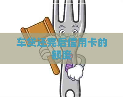 车贷还完后信用卡的额度
