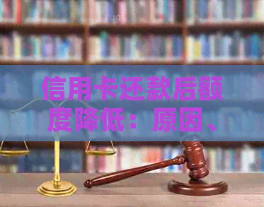 信用卡还款后额度降低：原因、解决方法与影响全解析