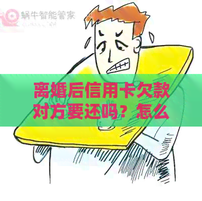 离婚后信用卡欠款对方要还吗？怎么办？