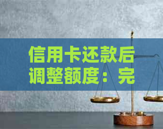 信用卡还款后调整额度：完整指南，助您避免额度降低风险