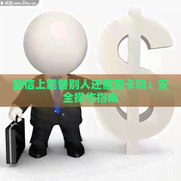 微信上能替别人还信用卡吗：安全操作指南