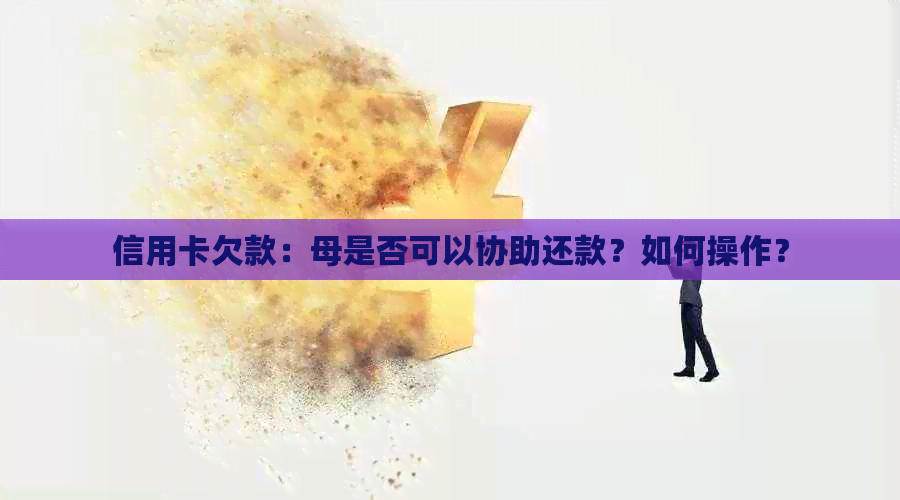 信用卡欠款：母是否可以协助还款？如何操作？