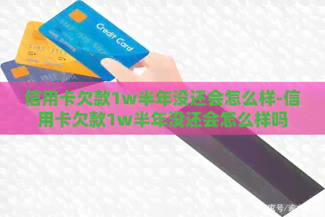 信用卡欠款1w半年没还会怎么样-信用卡欠款1w半年没还会怎么样吗