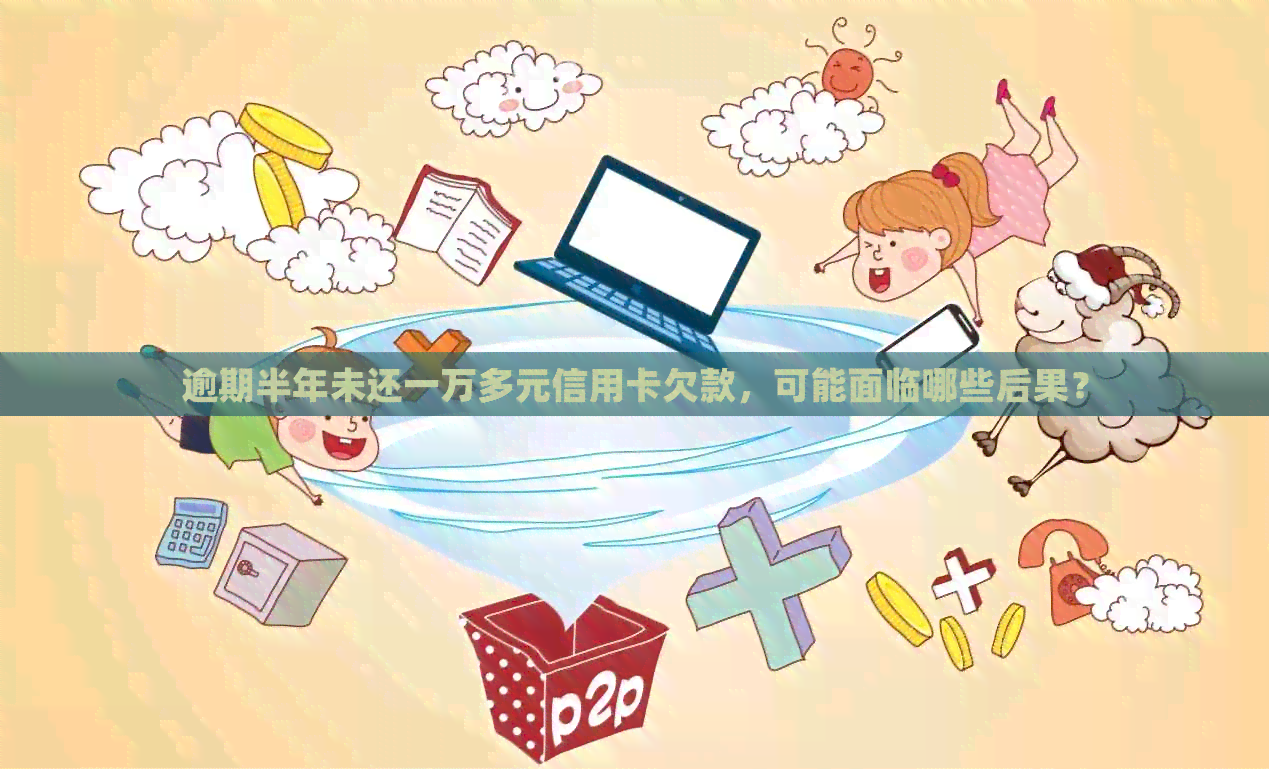 逾期半年未还一万多元信用卡欠款，可能面临哪些后果？