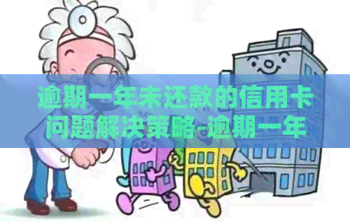 逾期一年未还款的信用卡问题解决策略-逾期一年未还款的信用卡问题解决策略有哪些