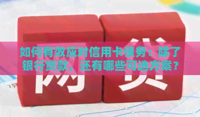 如何有效应对信用卡债务：除了银行贷款，还有哪些可选方案？