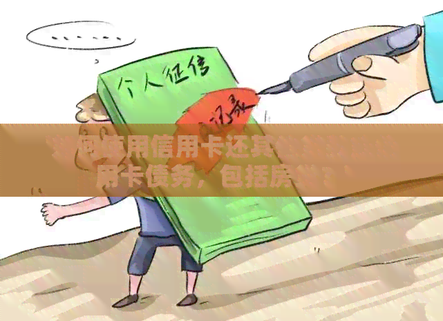 '如何使用信用卡还其他贷款或信用卡债务，包括房贷？'