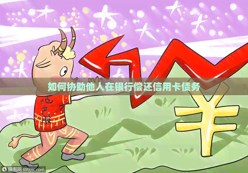 如何协助他人在银行偿还信用卡债务