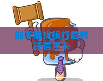 能不能找银行借钱还信用卡