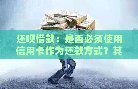 还款借款：是否必须使用信用卡作为还款方式？其他还款途径有哪些？