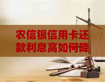 农信银信用卡还款利息高如何降低？逾期还款的后果和应对措解析