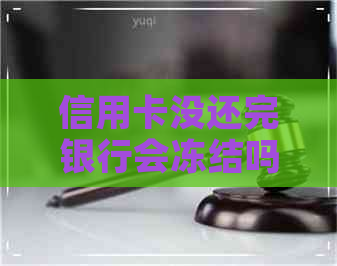 信用卡没还完银行会冻结吗