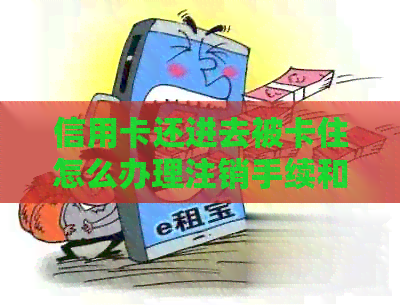 信用卡还进去被卡住怎么办理注销手续和业务处理
