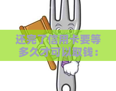 还完了信用卡要等多久才可以取钱：恢复的时间与注意事项
