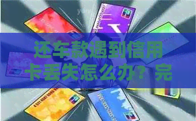 还车款遇到信用卡丢失怎么办？完整解决方案及应对策略
