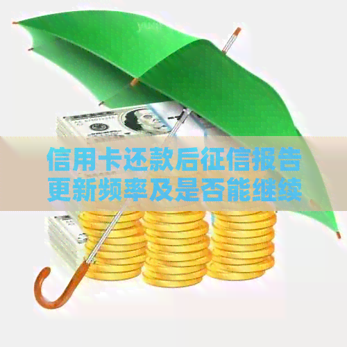 信用卡还款后报告更新频率及是否能继续使用的相关问题解答
