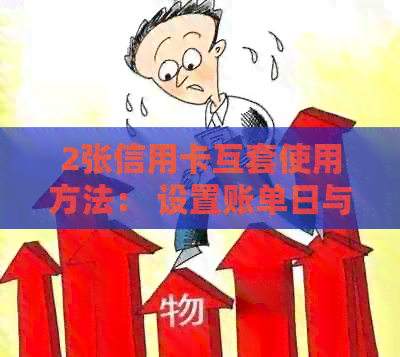 2张信用卡互套使用方法： 设置账单日与影响信用探讨