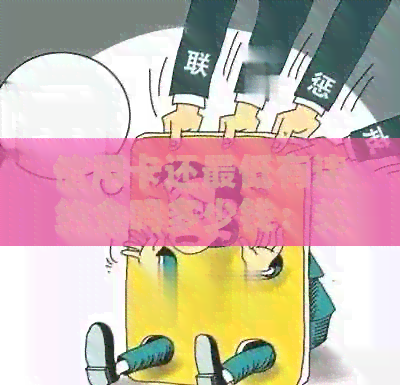 信用卡还更低有违约金吗多少钱：关于信用卡还款的更低金额和违约金问题。