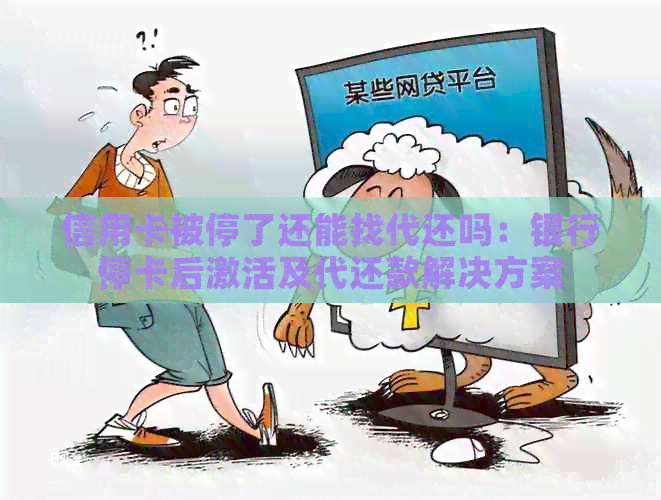信用卡被停了还能找代还吗：银行停卡后激活及代还款解决方案