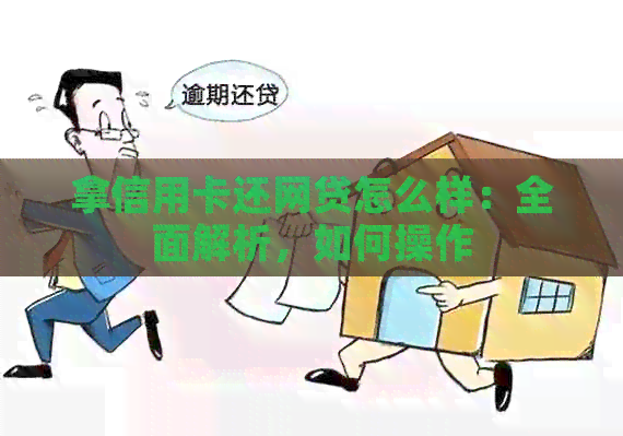 拿信用卡还网贷怎么样：全面解析，如何操作