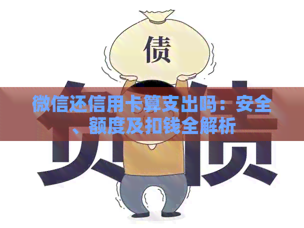 微信还信用卡算支出吗：安全、额度及扣钱全解析