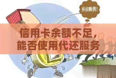 信用卡余额不足，能否使用代还服务进行还款？