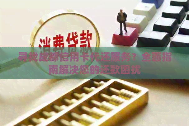 寻找成都信用卡代还服务？全面指南解决您的还款困扰