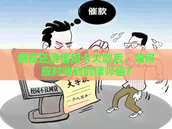 新在还清信用卡欠款后，如何应对收到的律师函？