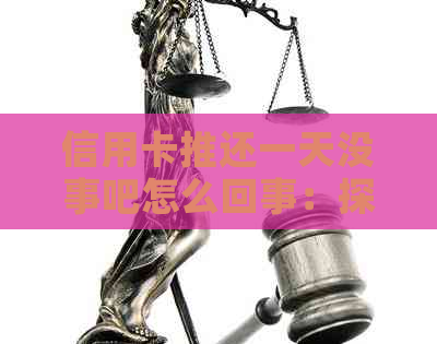 信用卡推还一天没事吧怎么回事：探讨还款宽限期及影响
