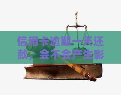 信用卡逾期一天还款，会不会产生影响？