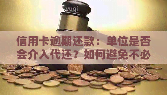 信用卡逾期还款：单位是否会介入代还？如何避免不必要的麻烦？