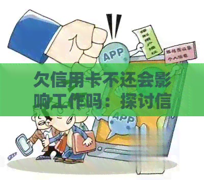 欠信用卡不还会影响工作吗：探讨信用对贷款和职业的影响