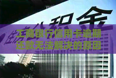 工商银行信用卡逾期还款无法解决的原因及应对措