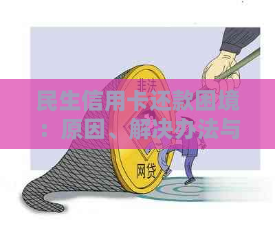 民生信用卡还款困境：原因、解决办法与实用建议