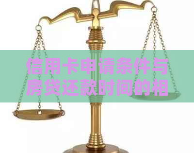 信用卡申请条件与房贷还款时间的相关关系：了解这些，助你顺利办理信用卡！