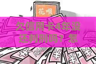 欠信用卡4年没还判刑吗？怎么办？