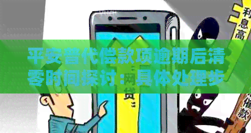 平安普代偿款项逾期后清零时间探讨：具体处理步骤与影响因素