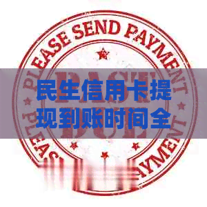 民生信用卡提现到账时间全面解析:多久能收到款项?遇到问题该如何解决? 民生信用卡提现到账时间全面解析:多久能收到款项?遇到问题该如何解决?