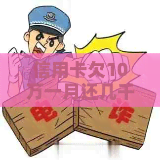 信用卡欠10万一月还几千：解决方法与正常性探讨
