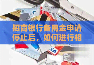招商银行备用金申请停止后，如何进行相关操作及恢复使用？