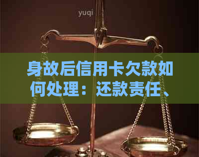 身故后信用卡欠款如何处理：还款责任、继承人义务及相关政策解读